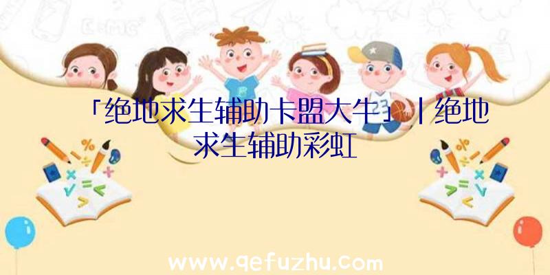 「绝地求生辅助卡盟大牛」|绝地求生辅助彩虹